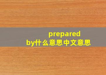 prepared by什么意思中文意思